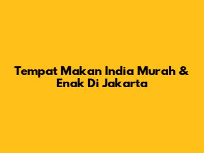 Tempat Makan India Murah & Enak Di Jakarta