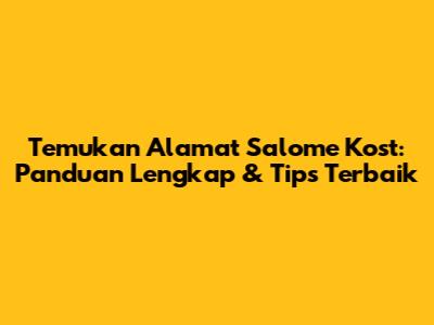 Temukan Alamat Salome Kost: Panduan Lengkap & Tips Terbaik
