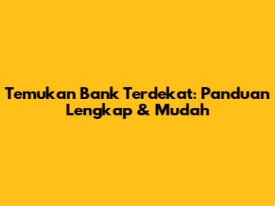 Temukan Bank Terdekat: Panduan Lengkap & Mudah