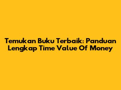 Temukan Buku Terbaik: Panduan Lengkap Time Value Of Money
