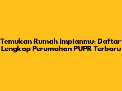 Temukan Rumah Impianmu: Daftar Lengkap Perumahan PUPR Terbaru