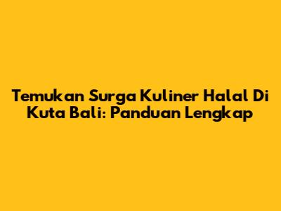 Temukan Surga Kuliner Halal Di Kuta Bali: Panduan Lengkap