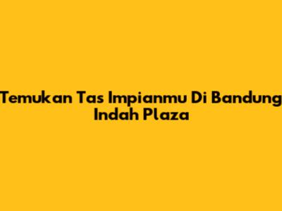 Temukan Tas Impianmu Di Bandung Indah Plaza