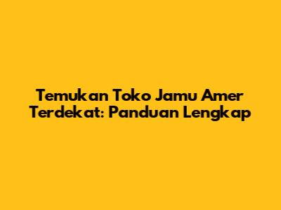 Temukan Toko Jamu Amer Terdekat: Panduan Lengkap