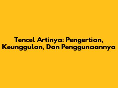 Tencel Artinya: Pengertian, Keunggulan, Dan Penggunaannya