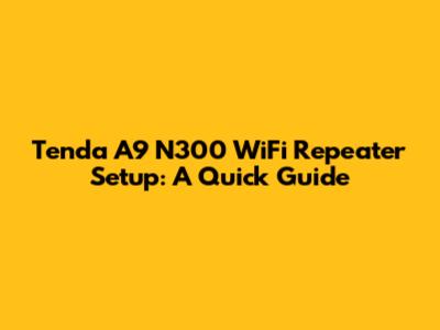 Tenda A9 N300 WiFi Repeater Setup: A Quick Guide