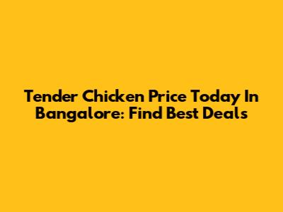 Tender Chicken Price Today In Bangalore: Find Best Deals