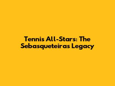 Tennis All-Stars: The Sebasqueteiras Legacy