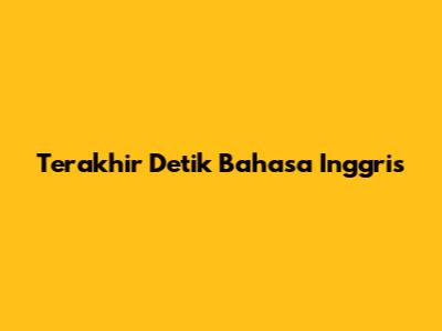 Terakhir Detik Bahasa Inggris