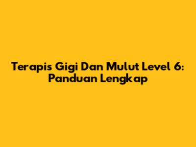 Terapis Gigi Dan Mulut Level 6: Panduan Lengkap