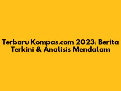 Terbaru Kompas.com 2023: Berita Terkini & Analisis Mendalam