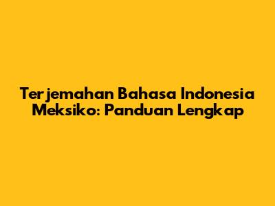 Terjemahan Bahasa Indonesia Meksiko: Panduan Lengkap