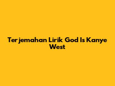 Terjemahan Lirik "God Is" Kanye West