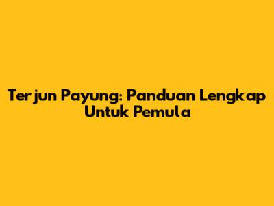 Terjun Payung: Panduan Lengkap Untuk Pemula
