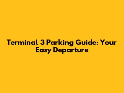Terminal 3 Parking Guide: Your Easy Departure