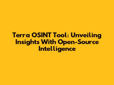 Terra OSINT Tool: Unveiling Insights With Open-Source Intelligence