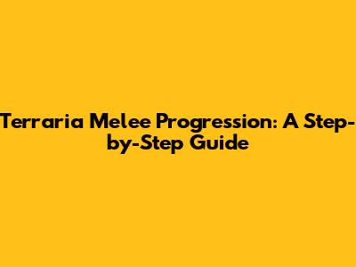 Terraria Melee Progression: A Step-by-Step Guide