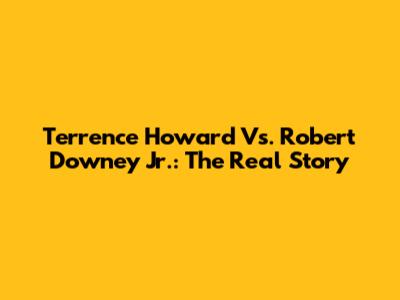 Terrence Howard Vs. Robert Downey Jr.: The Real Story