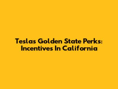 Tesla's Golden State Perks: Incentives In California