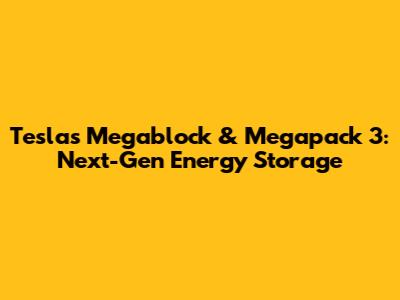 Tesla's Megablock & Megapack 3: Next-Gen Energy Storage
