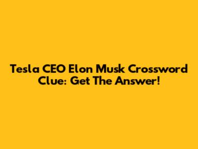 Tesla CEO Elon Musk Crossword Clue: Get The Answer!