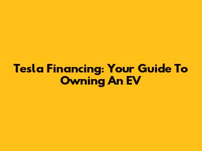 Tesla Financing: Your Guide To Owning An EV