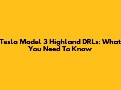 Tesla Model 3 Highland DRLs: What You Need To Know