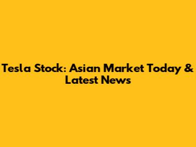 Tesla Stock: Asian Market Today & Latest News