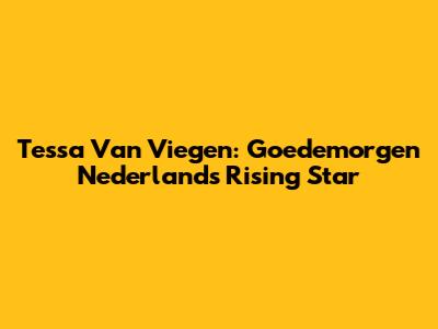 Tessa Van Viegen: Goedemorgen Nederland's Rising Star