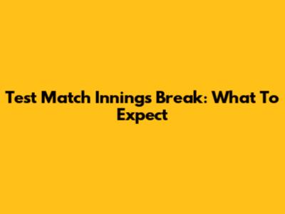Test Match Innings Break: What To Expect