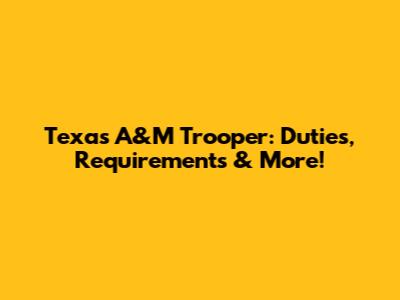 Texas A&M Trooper: Duties, Requirements & More!