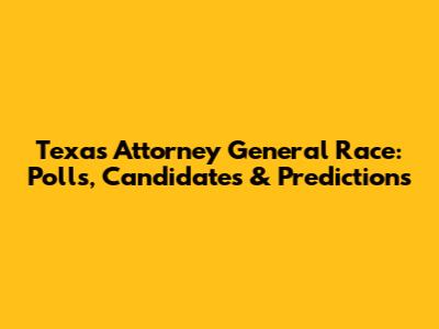 Texas Attorney General Race: Polls, Candidates & Predictions