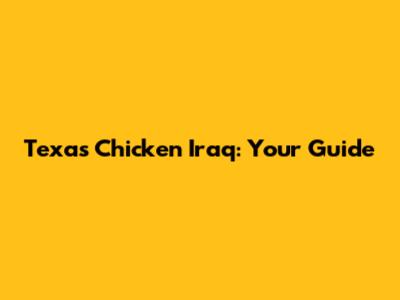 Texas Chicken Iraq: Your Guide