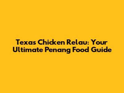 Texas Chicken Relau: Your Ultimate Penang Food Guide