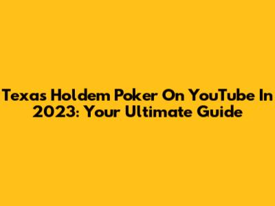 Texas Hold'em Poker On YouTube In 2023: Your Ultimate Guide
