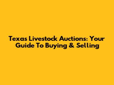 Texas Livestock Auctions: Your Guide To Buying & Selling