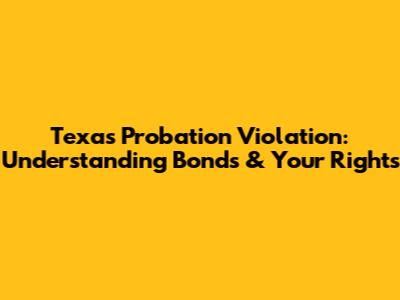 Texas Probation Violation: Understanding Bonds & Your Rights