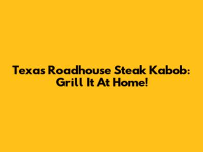 Texas Roadhouse Steak Kabob: Grill It At Home!