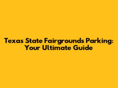 Texas State Fairgrounds Parking: Your Ultimate Guide