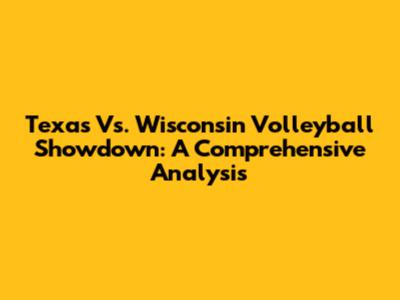 Texas Vs. Wisconsin Volleyball Showdown: A Comprehensive Analysis
