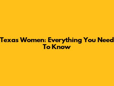 Texas Women: Everything You Need To Know