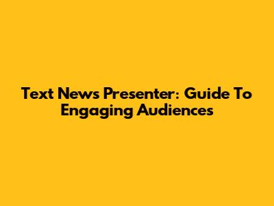 Text News Presenter: Guide To Engaging Audiences