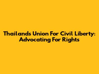 Thailand's Union For Civil Liberty: Advocating For Rights