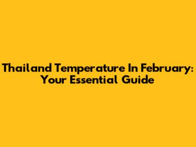 Thailand Temperature In February: Your Essential Guide
