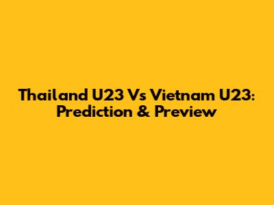 Thailand U23 Vs Vietnam U23: Prediction & Preview