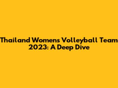 Thailand Women's Volleyball Team 2023: A Deep Dive