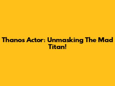Thanos Actor: Unmasking The Mad Titan!