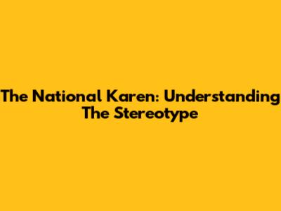The "National Karen": Understanding The Stereotype