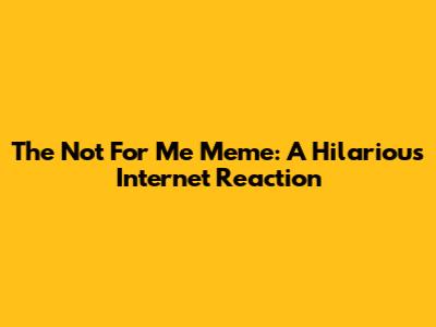 The "Not For Me" Meme: A Hilarious Internet Reaction