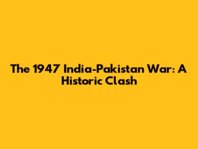 The 1947 India-Pakistan War: A Historic Clash